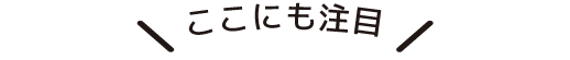 ここにも注目